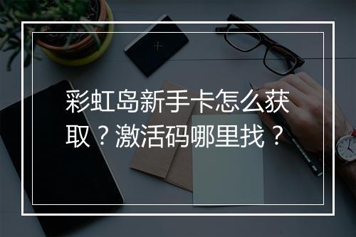 彩虹岛新手卡怎么获取？激活码哪里找？