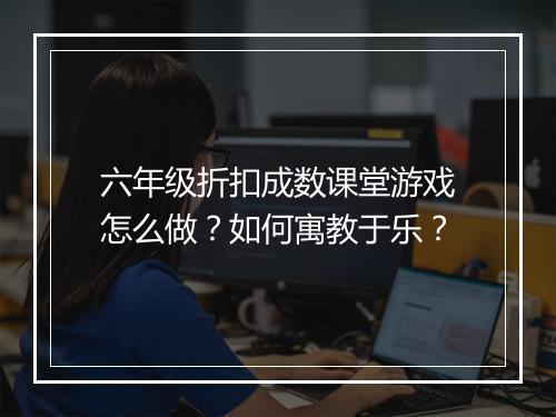 六年级折扣成数课堂游戏怎么做?如何寓教于乐?