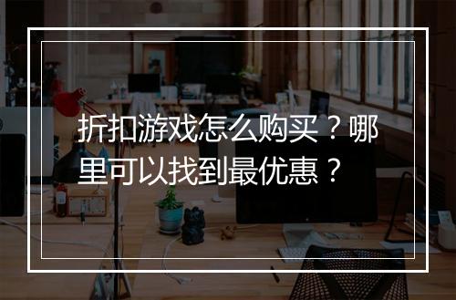 折扣游戏怎么购买？哪里可以找到最优惠？