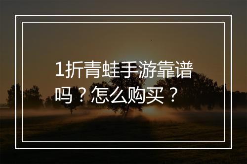 1折青蛙手游靠谱吗?怎么购买?