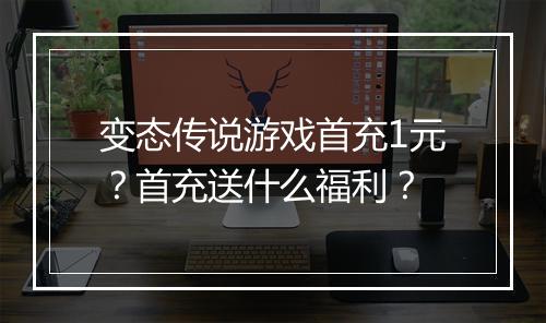 变态传说游戏首充1元？首充送什么福利？