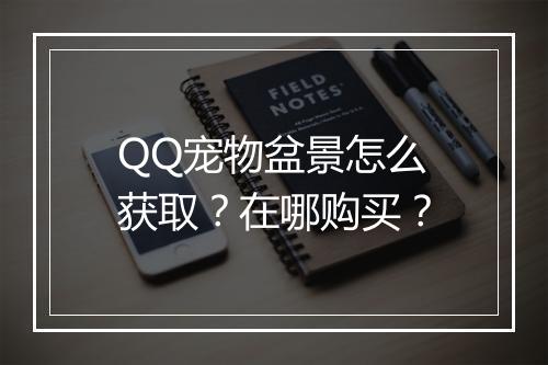QQ宠物盆景怎么获取？在哪购买？