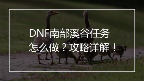 DNF南部溪谷任务怎么做？攻略详解！