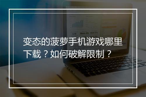 变态的菠萝手机游戏哪里下载？如何破解限制？