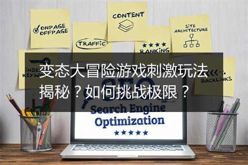 变态大冒险游戏刺激玩法揭秘？如何挑战极限？
