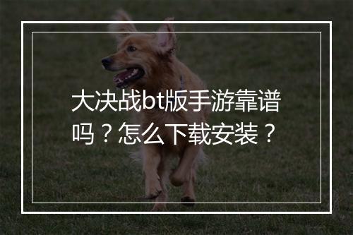 大决战bt版手游靠谱吗？怎么下载安装？