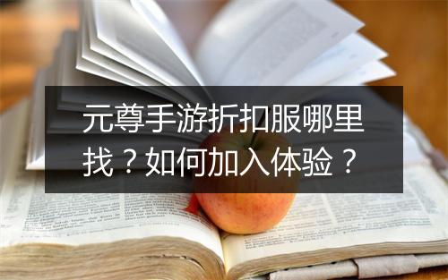 元尊手游折扣服哪里找？如何加入体验？