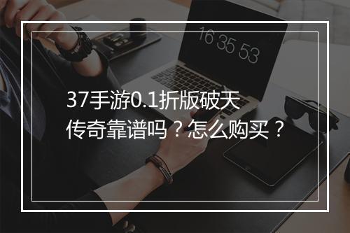 37手游0.1折版破天传奇靠谱吗?怎么购买?