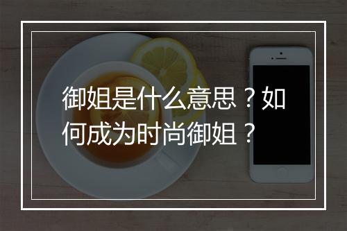 御姐是什么意思？如何成为时尚御姐？