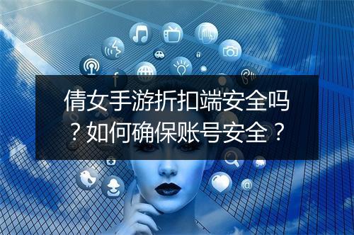 倩女手游折扣端安全吗？如何确保账号安全？