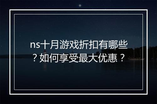 ns十月游戏折扣有哪些？如何享受最大优惠？