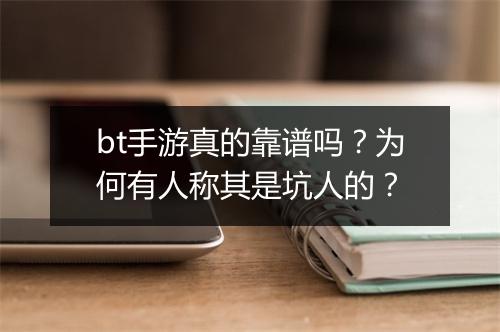 bt手游真的靠谱吗？为何有人称其是坑人的？