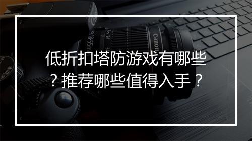 低折扣塔防游戏有哪些?推荐哪些值得入手?
