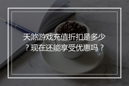 天煞游戏充值折扣是多少?现在还能享受优惠吗?