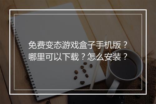 免费变态游戏盒子手机版?哪里可以下载?怎么安装?