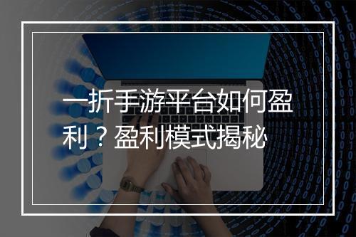 一折手游平台如何盈利？盈利模式揭秘