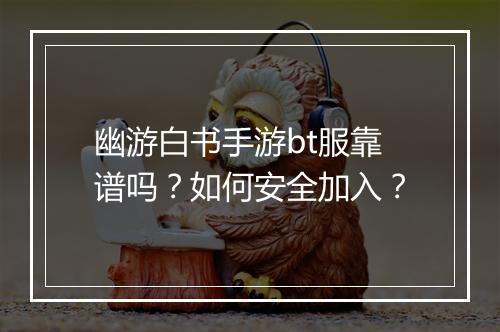 幽游白书手游bt服靠谱吗？如何安全加入？