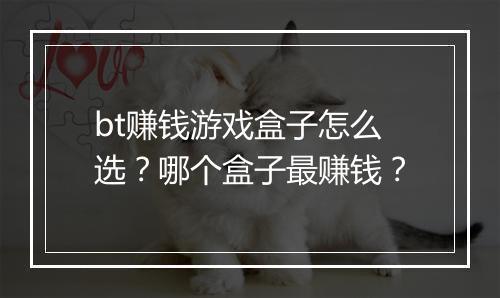 bt赚钱游戏盒子怎么选？哪个盒子最赚钱？
