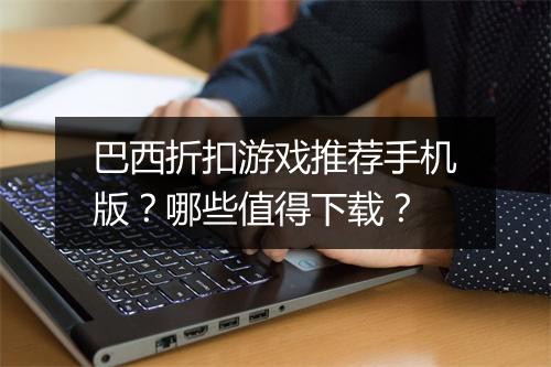 巴西折扣游戏推荐手机版？哪些值得下载？