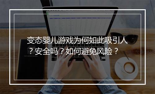 变态婴儿游戏为何如此吸引人？安全吗？如何避免风险？
