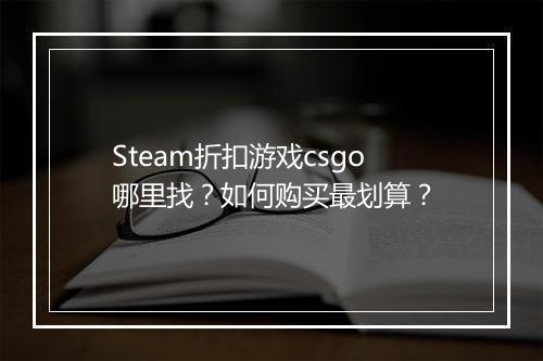 Steam折扣游戏csgo哪里找？如何购买最划算？