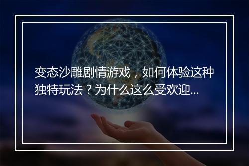 变态沙雕剧情游戏，如何体验这种独特玩法？为什么这么受欢迎？