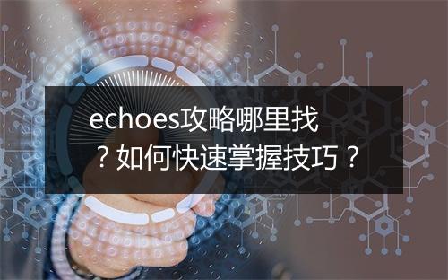 echoes攻略哪里找？如何快速掌握技巧？