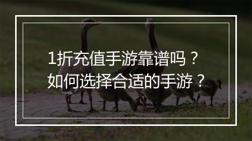 1折充值手游靠谱吗?如何选择合适的手游?