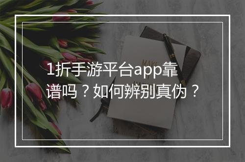 1折手游平台app靠谱吗?如何辨别真伪?