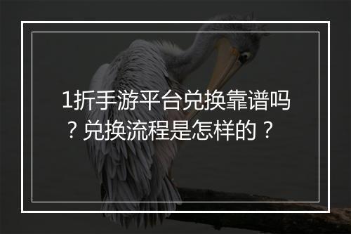 1折手游平台兑换靠谱吗？兑换流程是怎样的？