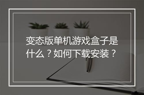 变态版单机游戏盒子是什么?如何下载安装?