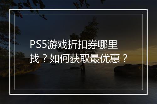 PS5游戏折扣券哪里找？如何获取最优惠？
