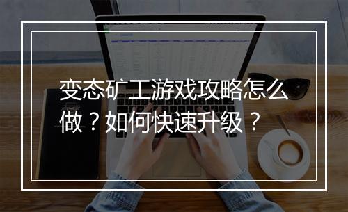 变态矿工游戏攻略怎么做?如何快速升级?