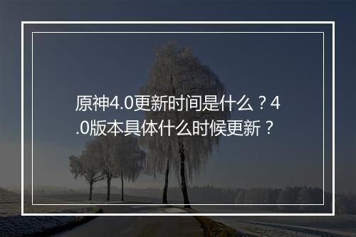 原神4.0更新时间是什么?4.0版本具体什么时候更新?