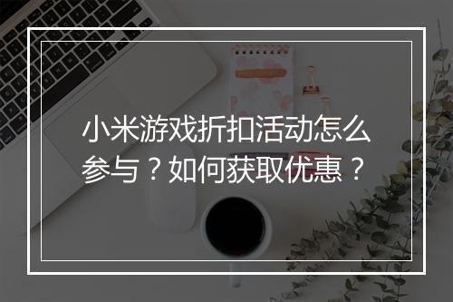小米游戏折扣活动怎么参与?如何获取优惠?
