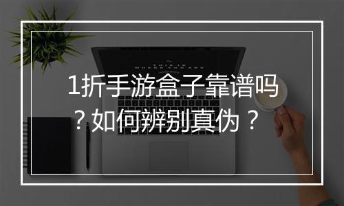 1折手游盒子靠谱吗？如何辨别真伪？