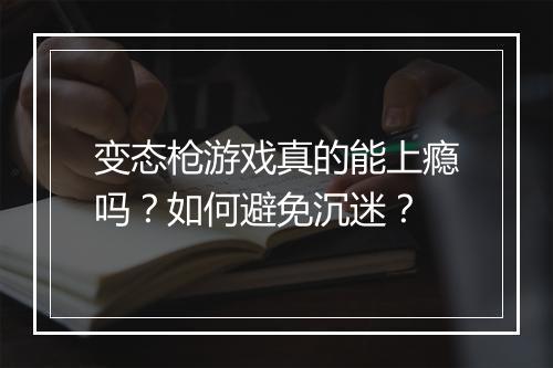 变态枪游戏真的能上瘾吗？如何避免沉迷？