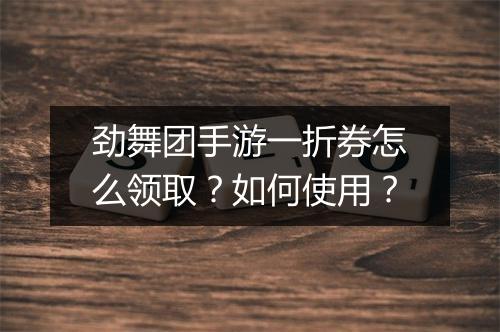 劲舞团手游一折券怎么领取？如何使用？
