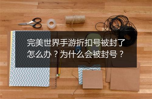 完美世界手游折扣号被封了怎么办?为什么会被封号?