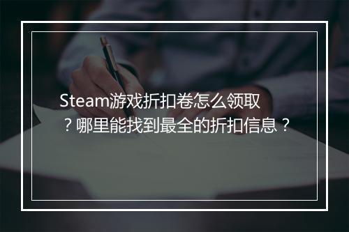 Steam游戏折扣卷怎么领取？哪里能找到最全的折扣信息？