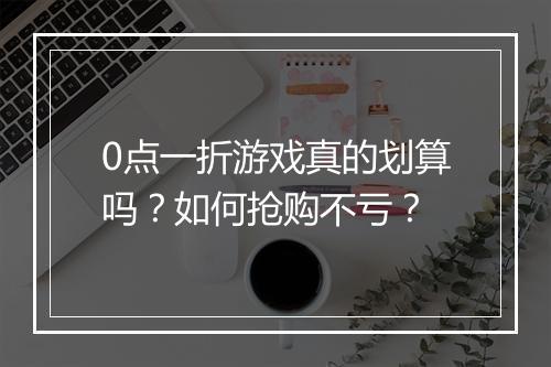 0点一折游戏真的划算吗?如何抢购不亏?