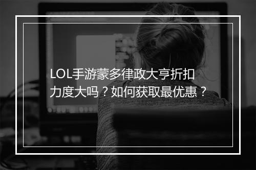 LOL手游蒙多律政大亨折扣力度大吗？如何获取最优惠？