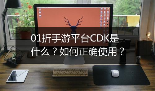 01折手游平台CDK是什么？如何正确使用？