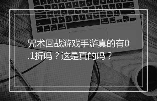 咒术回战游戏手游真的有0.1折吗?这是真的吗?