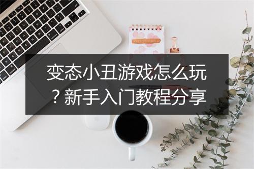 变态小丑游戏怎么玩?新手入门教程分享