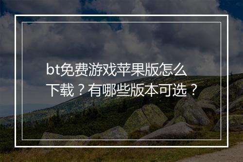 bt免费游戏苹果版怎么下载？有哪些版本可选？