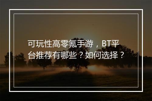 可玩性高零氪手游,BT平台推荐有哪些?如何选择?