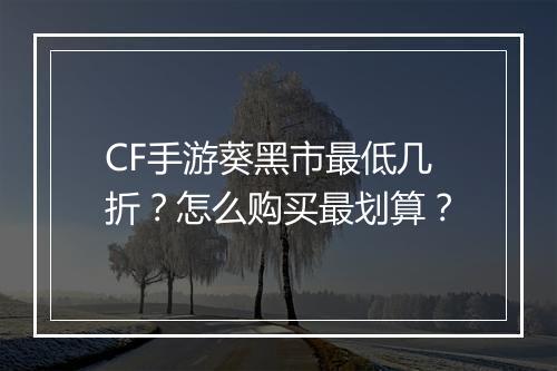 CF手游葵黑市最低几折？怎么购买最划算？