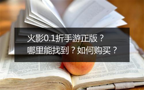 火影0.1折手游正版?哪里能找到?如何购买?