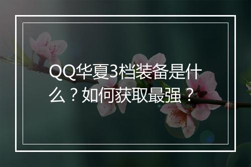 QQ华夏3档装备是什么?如何获取最强?